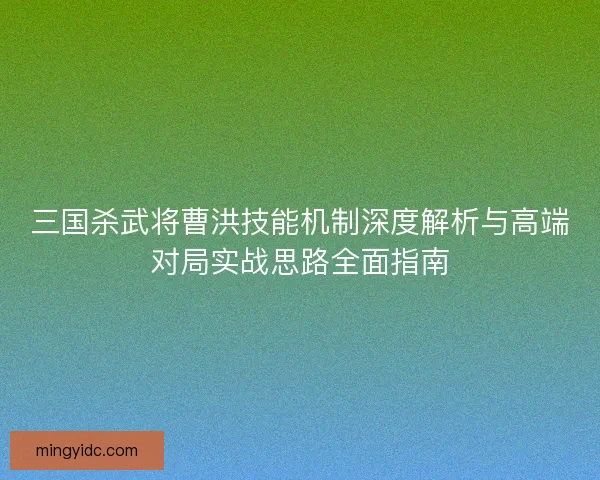 三国杀武将曹洪技能机制深度解析与高端对局实战思路全面指南
