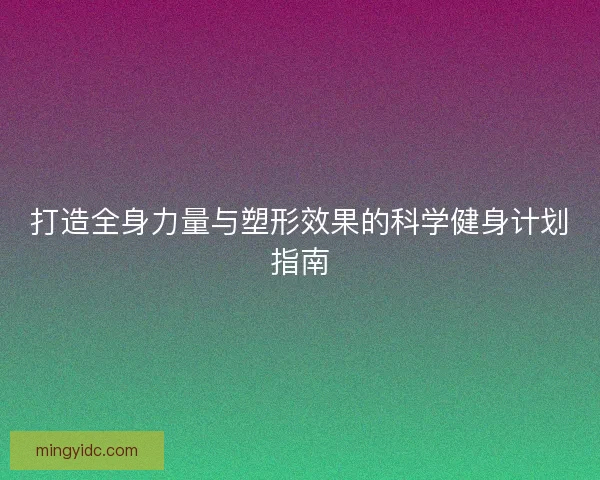 打造全身力量与塑形效果的科学健身计划指南